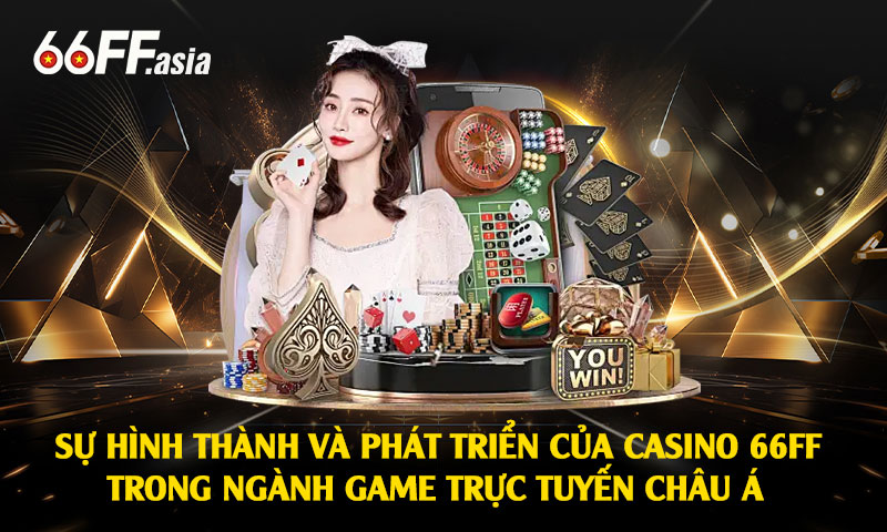 Sự hình thành và phát triển của Casino 66ff trong ngành game trực tuyến Châu Á