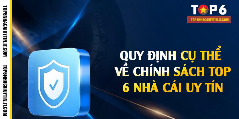 Quy định cụ thể về chính sách Top 6 nhà cái uy tín